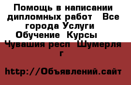 Помощь в написании дипломных работ - Все города Услуги » Обучение. Курсы   . Чувашия респ.,Шумерля г.